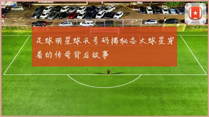 足球明星球衣号码揭秘各大球星穿着的传奇背后故事