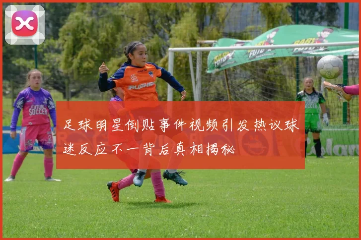 足球明星倒贴事件视频引发热议球迷反应不一背后真相揭秘