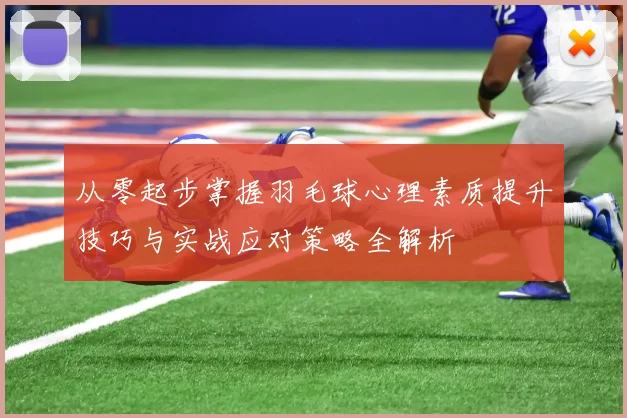 从零起步掌握羽毛球心理素质提升技巧与实战应对策略全解析