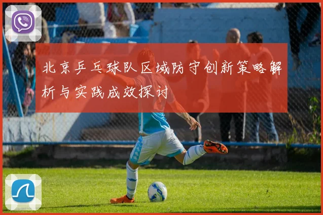 北京乒乓球队区域防守创新策略解析与实践成效探讨