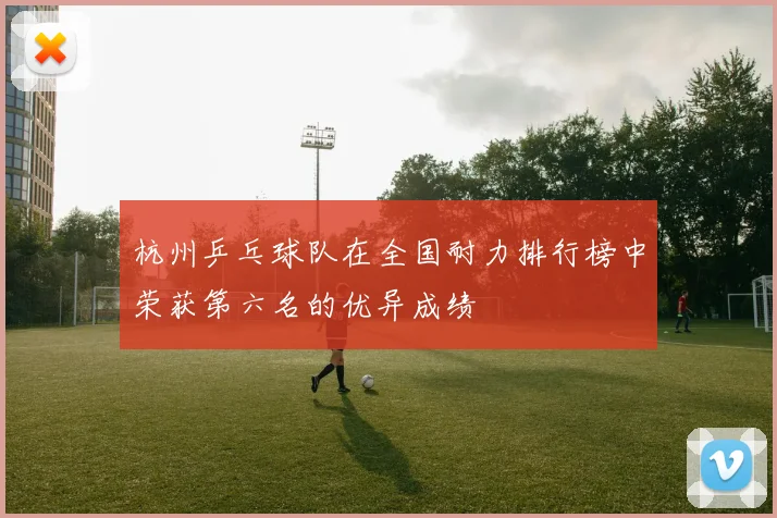 杭州乒乓球队在全国耐力排行榜中荣获第六名的优异成绩