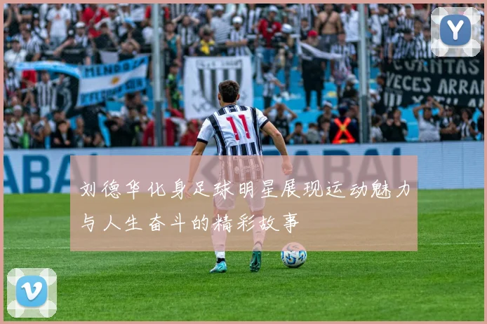 刘德华化身足球明星展现运动魅力与人生奋斗的精彩故事