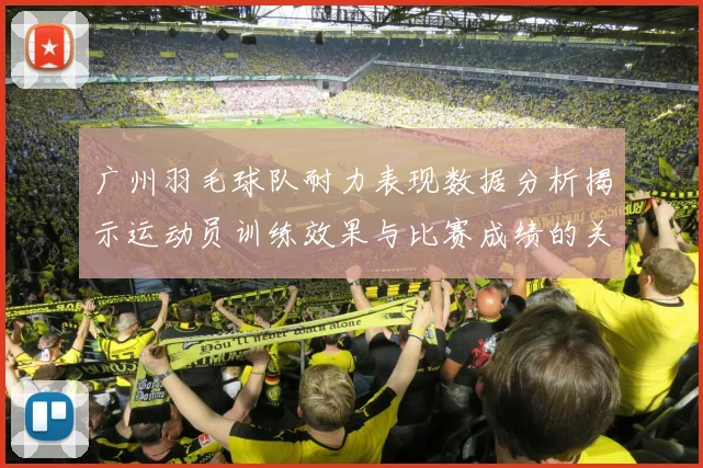 广州羽毛球队耐力表现数据分析揭示运动员训练效果与比赛成绩的关系