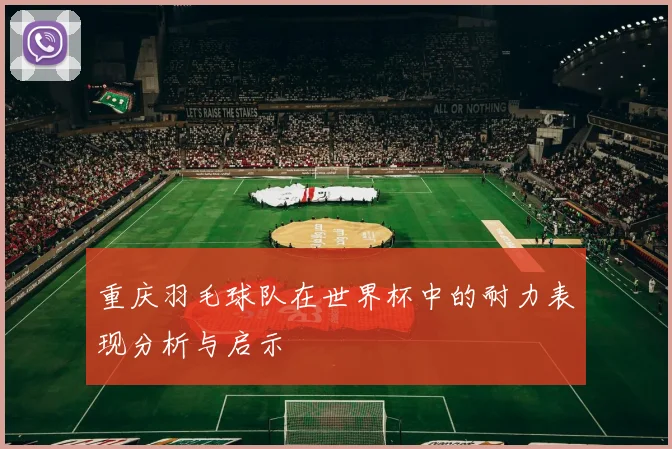 重庆羽毛球队在世界杯中的耐力表现分析与启示