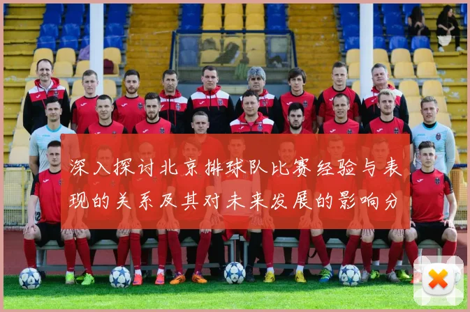 深入探讨北京排球队比赛经验与表现的关系及其对未来发展的影响分析