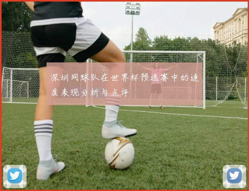 深圳网球队在世界杯预选赛中的速度表现分析与点评