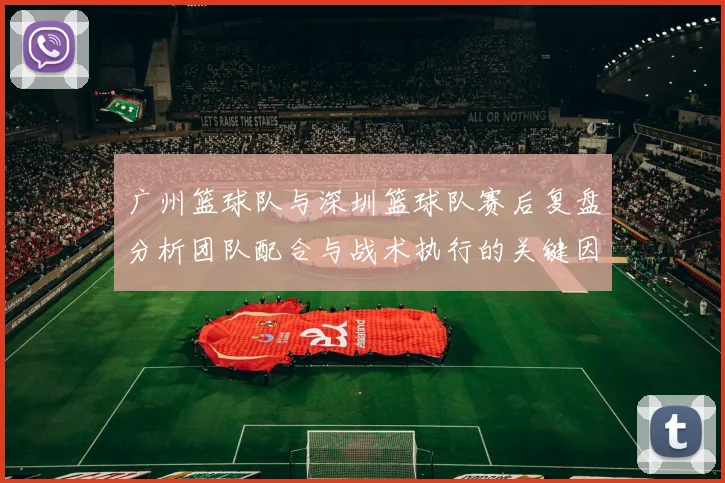 广州篮球队与深圳篮球队赛后复盘分析团队配合与战术执行的关键因素