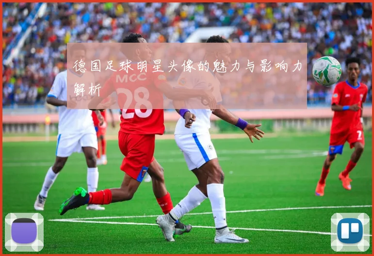 德国足球明星头像的魅力与影响力解析