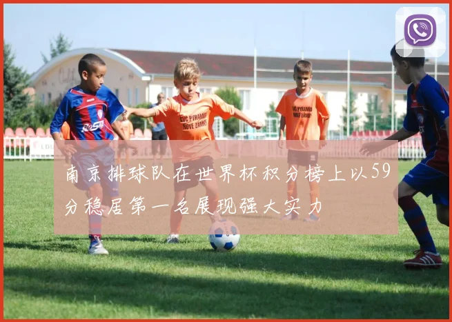 南京排球队在世界杯积分榜上以59分稳居第一名展现强大实力