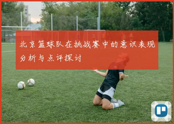 北京篮球队在挑战赛中的意识表现分析与点评探讨