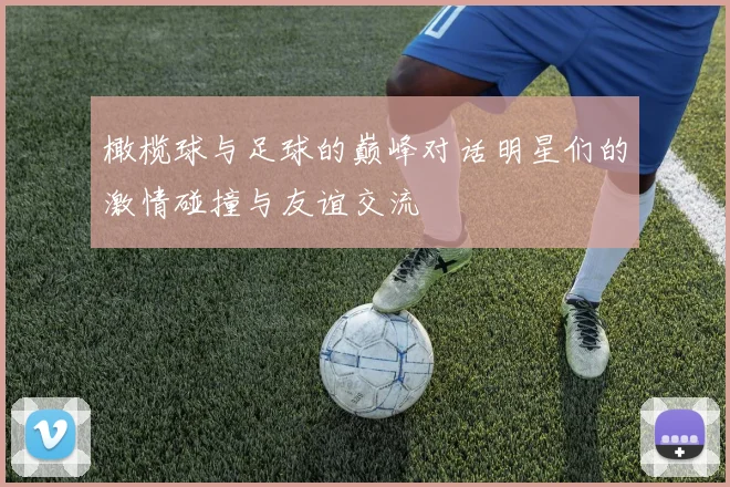 橄榄球与足球的巅峰对话明星们的激情碰撞与友谊交流