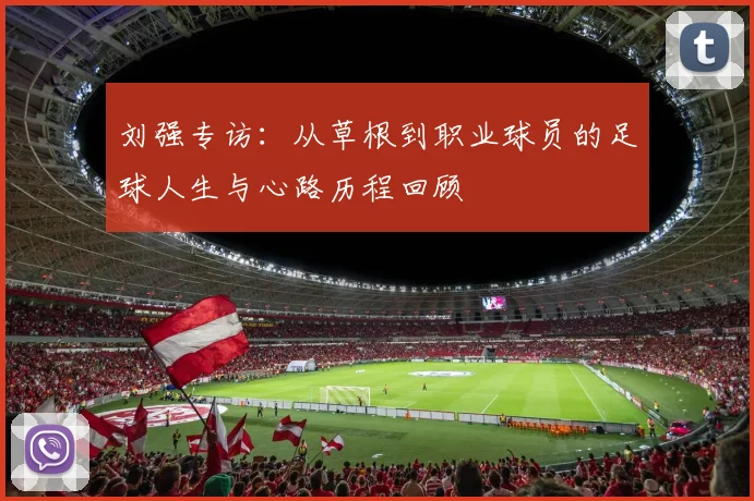 刘强专访：从草根到职业球员的足球人生与心路历程回顾