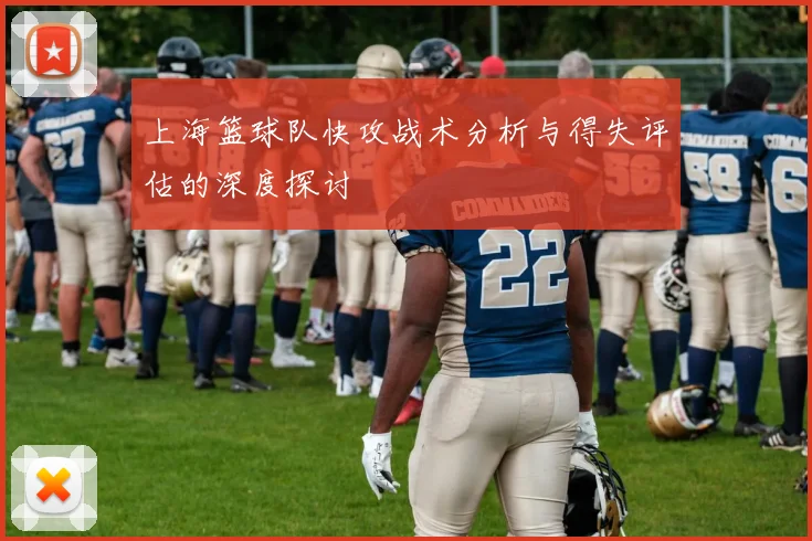 上海篮球队快攻战术分析与得失评估的深度探讨