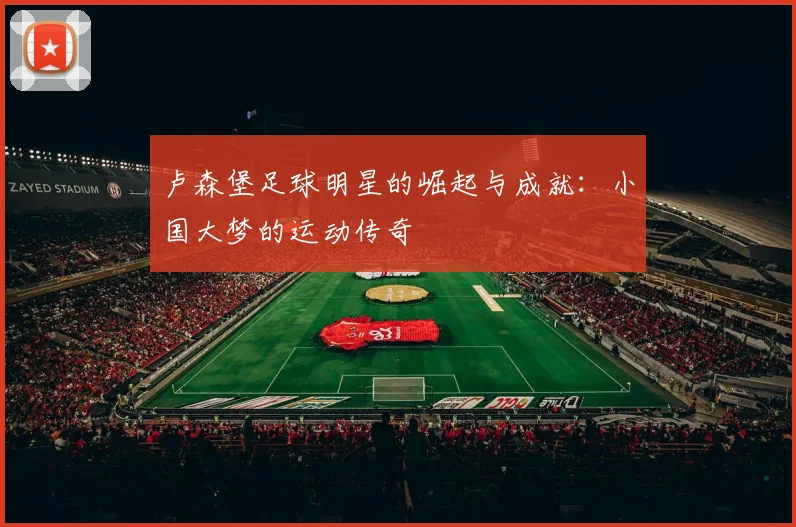 卢森堡足球明星的崛起与成就：小国大梦的运动传奇