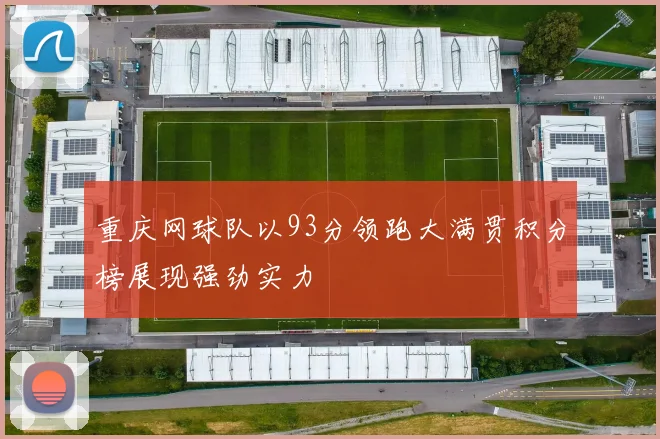 重庆网球队以93分领跑大满贯积分榜展现强劲实力