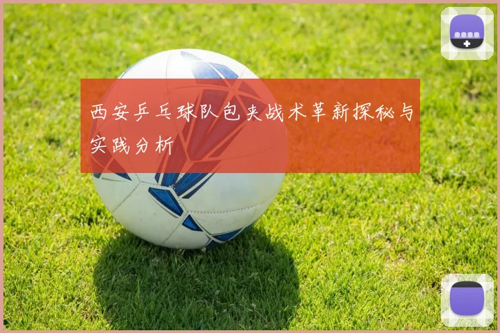 西安乒乓球队包夹战术革新探秘与实践分析