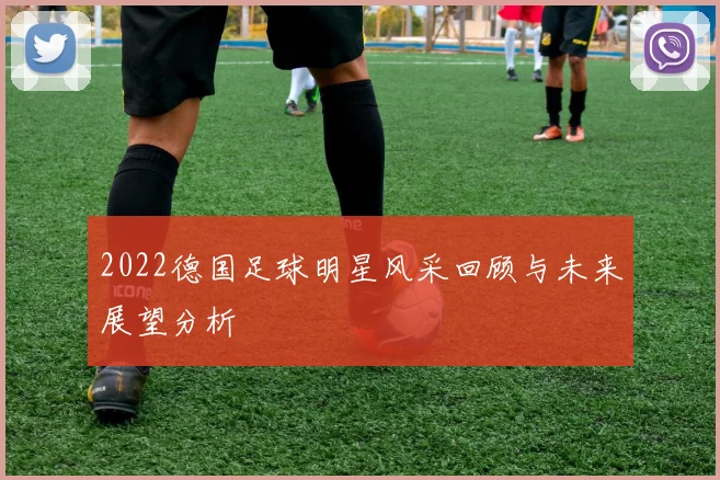 2022德国足球明星风采回顾与未来展望分析