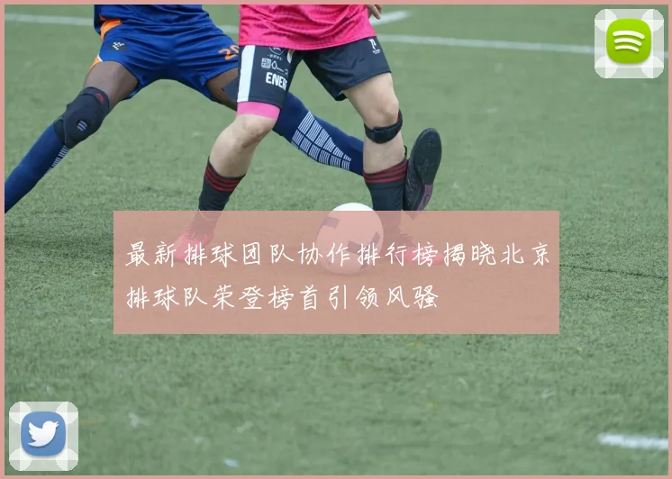 最新排球团队协作排行榜揭晓北京排球队荣登榜首引领风骚