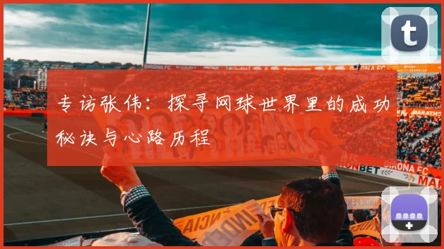 专访张伟：探寻网球世界里的成功秘诀与心路历程