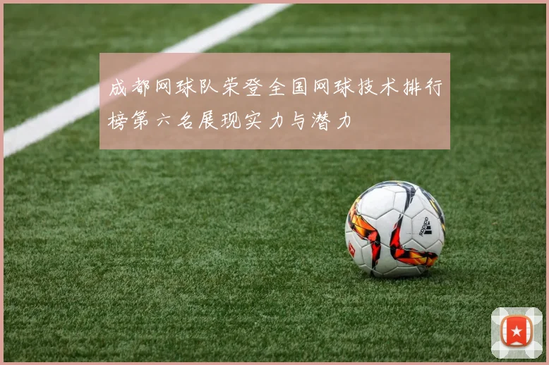 成都网球队荣登全国网球技术排行榜第六名展现实力与潜力