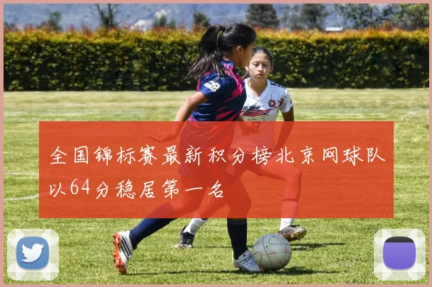 全国锦标赛最新积分榜北京网球队以64分稳居第一名