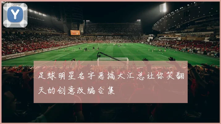 足球明星名字恶搞大汇总让你笑翻天的创意改编合集