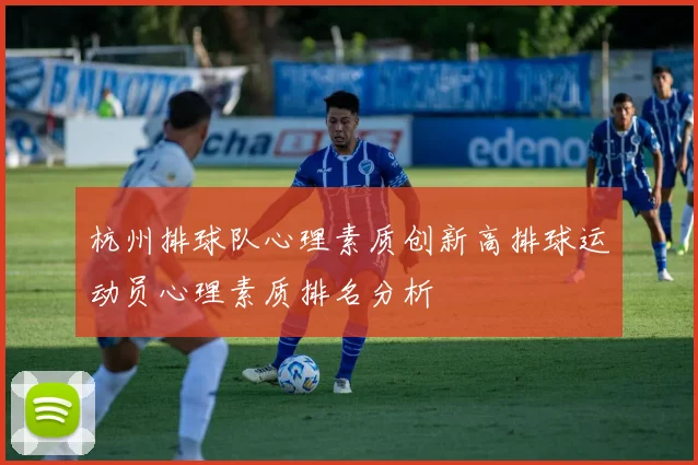 杭州排球队心理素质创新高排球运动员心理素质排名分析