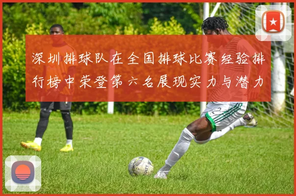 深圳排球队在全国排球比赛经验排行榜中荣登第六名展现实力与潜力
