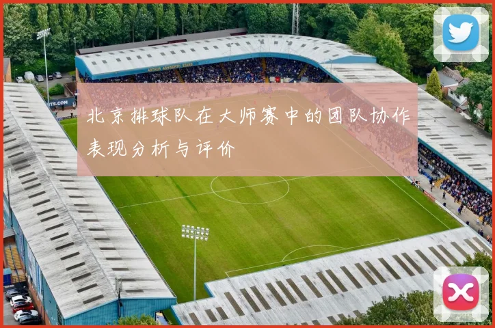 北京排球队在大师赛中的团队协作表现分析与评价