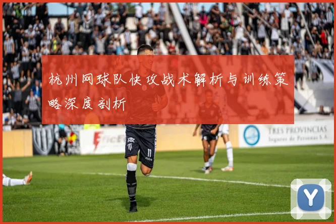 杭州网球队快攻战术解析与训练策略深度剖析