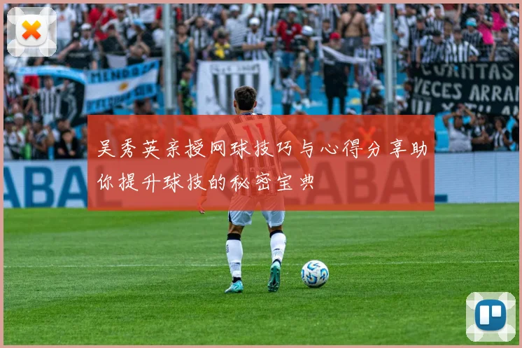 吴秀英亲授网球技巧与心得分享助你提升球技的秘密宝典